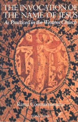 The Invocation of the Name of Jesus: As Practiced in the Western Church, RAMA COOMARASWAMY The Invocation of the Name of Jesus: As Practiced in the Western Church, RAMA COOMARASWAMY