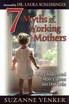 Image for 7 Myths of Working Mothers: Why Children and (Most) Careers Just Don't Mix