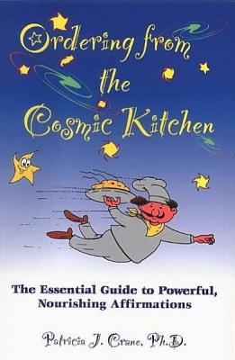 Ordering from the Cosmic Kitchen: The Essential Guide to Powerful, Nourishing Affirmations, Crane, Patricia J. Ordering from the Cosmic Kitchen: The Essential Guide to Powerful, Nourishing Affirmations, Crane, Patricia J.