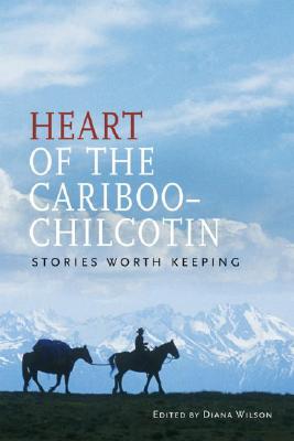 Heart of the Cariboo-Chilcotin : Stories Worth Keeping, Wilson, Diana (ed) Heart of the Cariboo-Chilcotin : Stories Worth Keeping, Wilson, Diana (ed)