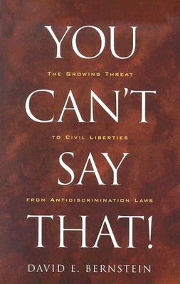 You Can't Say That!: The Growing Threat to Civil Liberties from Antidiscrimination Laws, Bernstein, David You Can't Say That!: The Growing Threat to Civil Liberties from Antidiscrimination Laws, Bernstein, David
