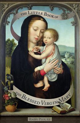 The Little Book of the Blessed Virgin Mary: Model of Christians, Cause of Our Joy, Raoul Plus The Little Book of the Blessed Virgin Mary: Model of Christians, Cause of Our Joy, Raoul Plus