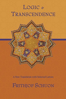 Logic and Transcendence: A New Translation with Selected Letters (Writings of Frithjof Schuon), Frithjof Schuon Logic and Transcendence: A New Translation with Selected Letters (Writings of Frithjof Schuon), Frithjof Schuon