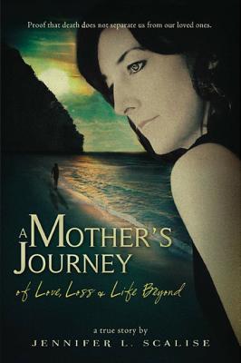 A Mother's Journey of Love, Loss & Life Beyond, Scalise, Jennifer L. A Mother's Journey of Love, Loss & Life Beyond, Scalise, Jennifer L.