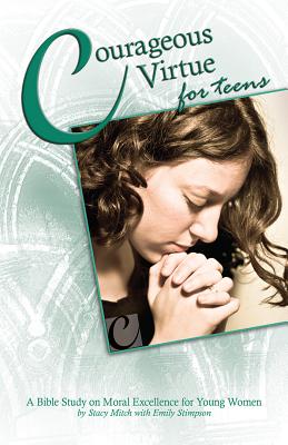 Courageous Virtue for Teens: A Bible Study of Moral Excellence for Young Women (Courageous Series for Teens), Stacy Mitch, with Emily Stimpson Courageous Virtue for Teens: A Bible Study of Moral Excellence for Young Women (Courageous Series for Teens), Stacy Mitch, with Emily Stimpson