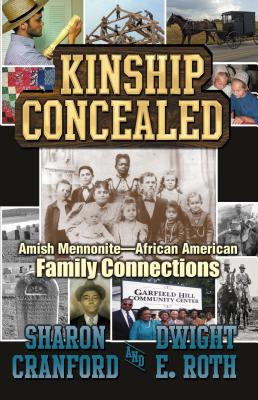 Kinship Concealed: Amish Mennonite and African American Family Connections, Sharon Cranford, Dwight E. Roth Kinship Concealed: Amish Mennonite and African American Family Connections, Sharon Cranford, Dwight E. Roth