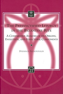 The Presanctified Liturgy in the Byzantine Rite: A Comparative Analysis of its Origins, Evolution, and Structural Components (Liturgia Condenda), Stefanos Alexopoulos The Presanctified Liturgy in the Byzantine Rite: A Comparative Analysis of its Origins, Evolution, and Structural Components (Liturgia Condenda), Stefanos Alexopoulos