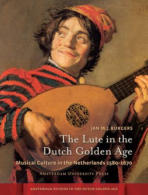 Image for The Lute in the Dutch Golden Age: Musical Culture in the Netherlands ca. 1580-1670 (Amsterdam Studies in the Dutch Golden Age)