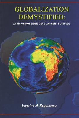 GLOBALIZATION DEMYSTIFIED: AFRICA'S POSSIBLE DEVELOPMENT FUTURES, RUGUMAMU, SEVERINE M. GLOBALIZATION DEMYSTIFIED: AFRICA'S POSSIBLE DEVELOPMENT FUTURES, RUGUMAMU, SEVERINE M.