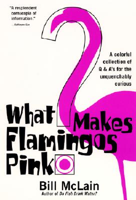 What Makes Flamingos Pink: A Colorful Collection of Q & A's for the Unquenchably Curious