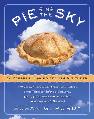 Pie In The Sky : Successful Baking at High Altitudes; 100 Cakes, Pies, Cookies, Breads, And Pastries Home-Tested For Baking At Sea Level, 3000, 5000, 7000, And 10,000
