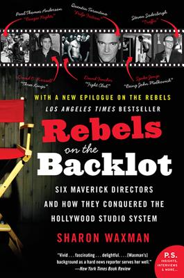 Rebels on the Backlot: Six Maverick Directors and How They Conquered the Hollywood Studio System (P.S.)