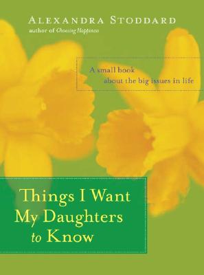 Image for Things I Want My Daughters to Know: A Small Book About the Big Issues in Life