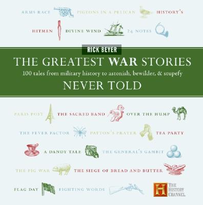 The Greatest War Stories Never Told: 100 Tales from Military History to Astonish, Bewilder, and Stupefy