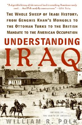 Understanding Iraq: The Whole Sweep of Iraqi History, from Genghis Khan ...