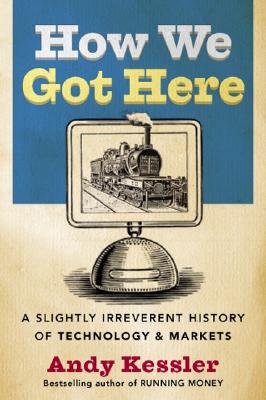 How We Got Here: A Slightly Irreverent History of Technology and Markets