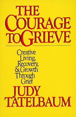 Image for The Courage to Grieve: The Classic Guide to Creative Living, Recovery, and Growth Through Grief