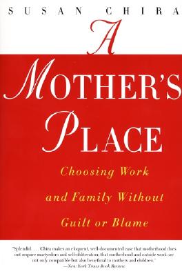 A Mother's Place: Choosing Work and Family Without Guilt or Blame Chira, Susan