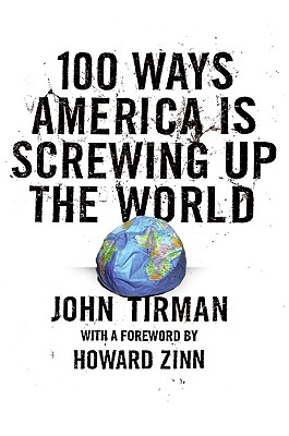 100 Ways America Is Screwing Up the World, John Tirman 100 Ways America Is Screwing Up the World, John Tirman