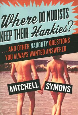 Where Do Nudists Keep Their Hankies . and Other Naughty Questions You Always Wanted Answered