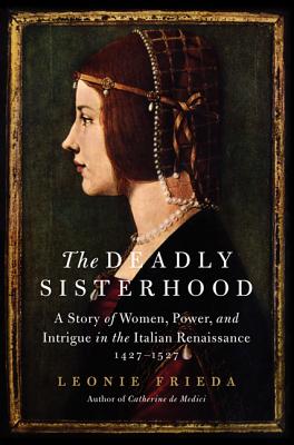 The Deadly Sisterhood : a Story of Women, Power, and Intrigue in the Italian Renaissance, 1427-1527