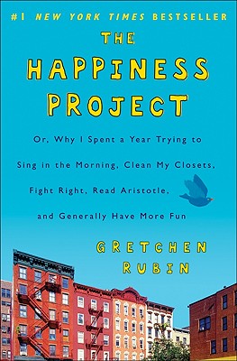 The Happiness Project: Or, Why I Spent a Year Trying to Sing in the Morning, Clean My Closets, Fight Right, Read Aristotle, and Generally Have More Fun