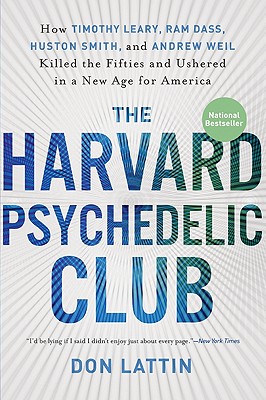 Harvard Psychedelic Club: How Timothy Leary, RAM Dass, Huston Smith, and Andrew Weil Killed the Fifties and Ushered in a New Age for America