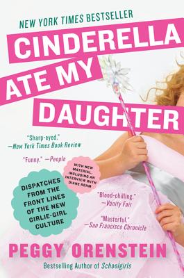 Image for Cinderella Ate My Daughter: Dispatches from the Front Lines of the New Girlie-Girl Culture