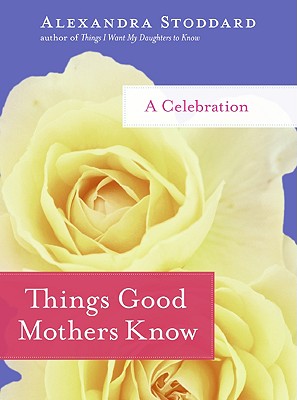 Things Good Mothers Know: A Celebration [Hardcover] Stoddard, Alexandra
