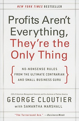Profits Aren't Everything, They're the Only Thing: No-Nonsense Rules from the Ultimate Contrarian and Small Business Guru