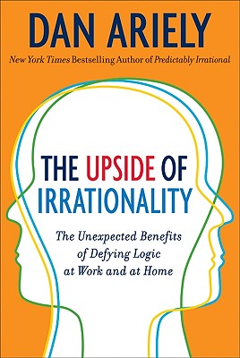 Image for The Upside of Irrationality: The Unexpected Benefits of Defying Logic at Work and at Home