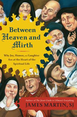 Between Heaven and Mirth: Why Joy, Humor and Laughter Are at the Heart of the Spiritual Life