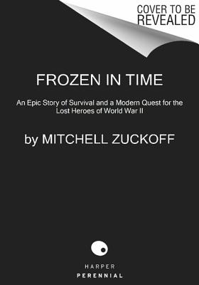 Frozen in Time: An Epic Story of Survival and a Modern Quest for Lost Heroes of World War II