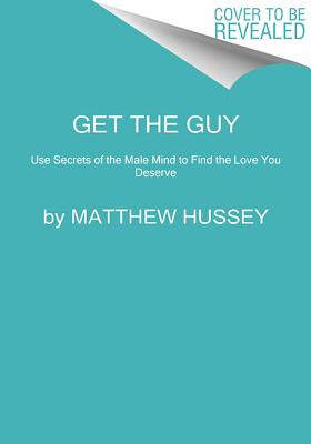 Get the Guy: Learn Secrets of the Male Mind to Find the Man You Want and the Love You Deserve