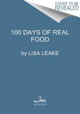 Image for 100 Days of Real Food: How We Did It, What We Learned, and 100 Easy, Wholesome Recipes Your Family Will Love (100 Days of Real Food series)