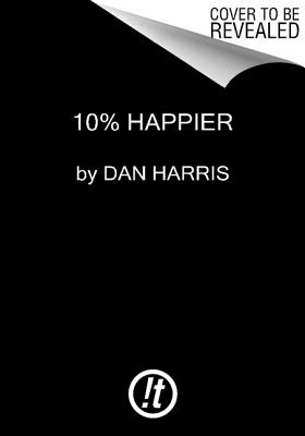10% Happier: How I Tamed the Voice in My Head, Reduced Stress Without Losing My Edge, and Found Self-Help That Actually Works - A T