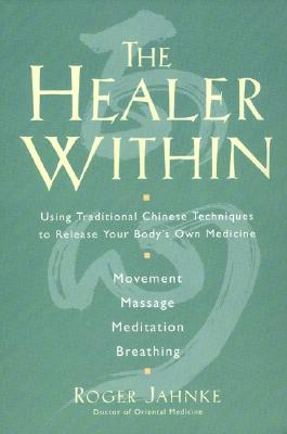 The Healer Within: Using Traditional Chinese Techniques To Release Your Body's Own Medicine, Movement, Massage, Meditation, Breathing