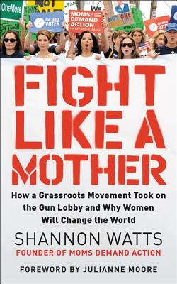 Fight Like a Mother: How a Grassroots Movement Took on the Gun Lobby and Why Women Will Change the World (SIGNED)