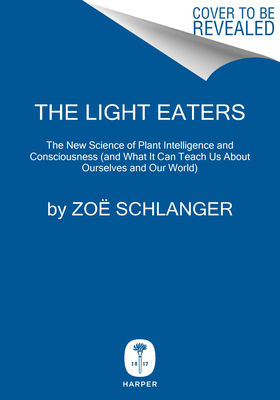 Light Eaters: How the Unseen World of Plant Intelligence Offers a New Understanding of Life on Earth
