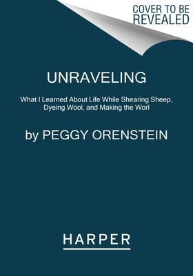 Unraveling: What I Learned About Life While Shearing Sheep, Dyeing Wool, and Making the World's Ugliest Sweater