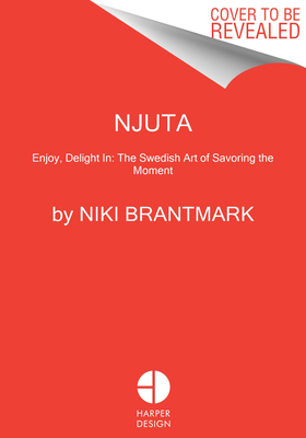 Njuta Enjoy, Delight In: The Swedish Art of Savoring the
