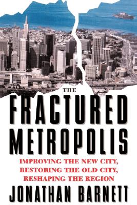 Fractured Metropolis : Improving the New City, Restoring the Old City, Reshaping the Region Image for Fractured Metropolis : Improving the New City, Restoring the Old City, Reshaping the Region
