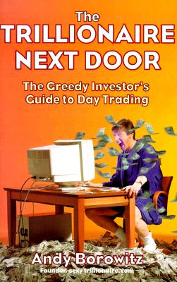 Trillionaire Next Door: The Greedy Investor's Guide to Day Trading