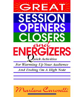 Great Session Openers, Closers, and Energizers: Quick Activities for Warming Up Your Audience and Ending on a High Note