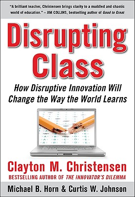 Disrupting Class: How Disruptive Innovation Will Change the Way the World Learns