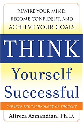 Think Yourself Successful: Rewire Your Mind, Become Confident, and Achieve Your Goals