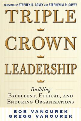 TRIPLE CROWN LEADERSHIP: BUILDING EXCELLENT, ETHICAL, AND ENDURING ORGANIZATIONS