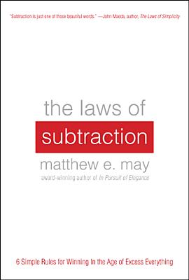 The Laws of Subtraction: 6 Simple Rules for Winning in the Age of Excess Everything