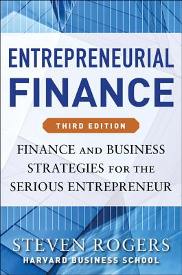 Entrepreneurial Finance, Third Edition: Finance and Business Strategies for the Serious Entrepreneur
