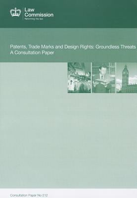 Patents, Trade Marks And Design Rights: Groundless Threats: A Consultation Paper: Law Commission Consultation Paper #212